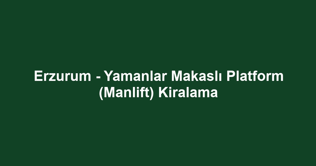 Erzurum - Yamanlar Makaslı Platform (Manlift) Kiralama