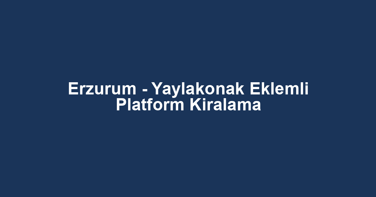 Erzurum - Yaylakonak Eklemli Platform Kiralama