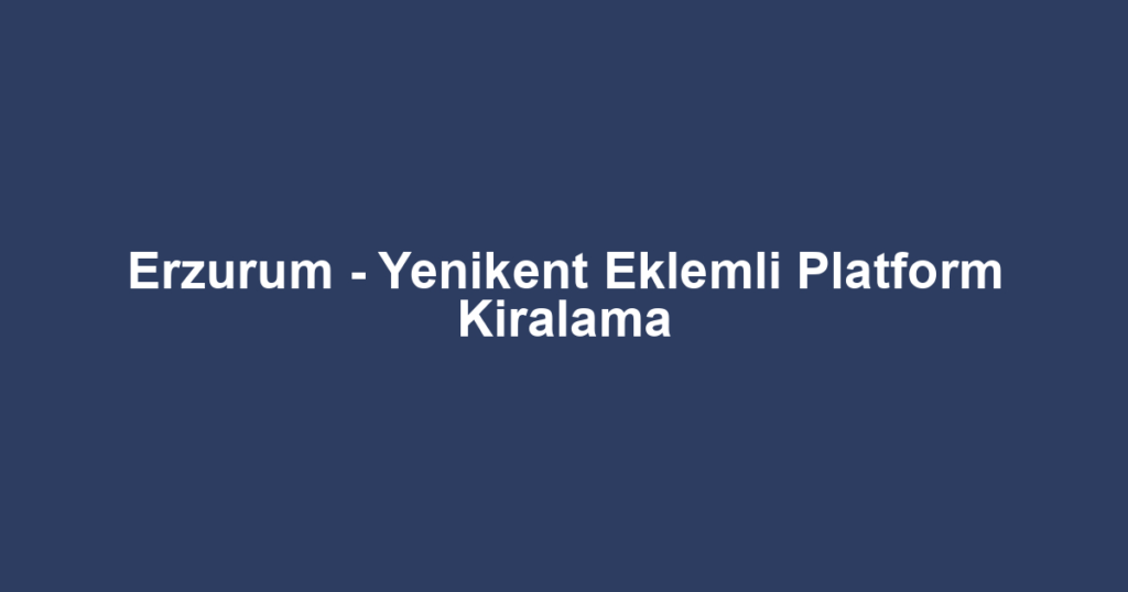 Erzurum - Yenikent Eklemli Platform Kiralama