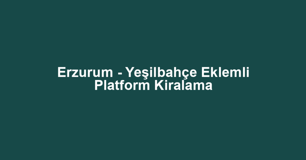 Erzurum - Yeşilbahçe Eklemli Platform Kiralama