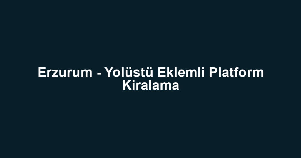 Erzurum - Yolüstü Eklemli Platform Kiralama