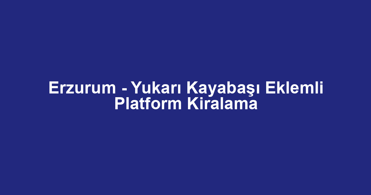 Erzurum - Yukarı Kayabaşı Eklemli Platform Kiralama
