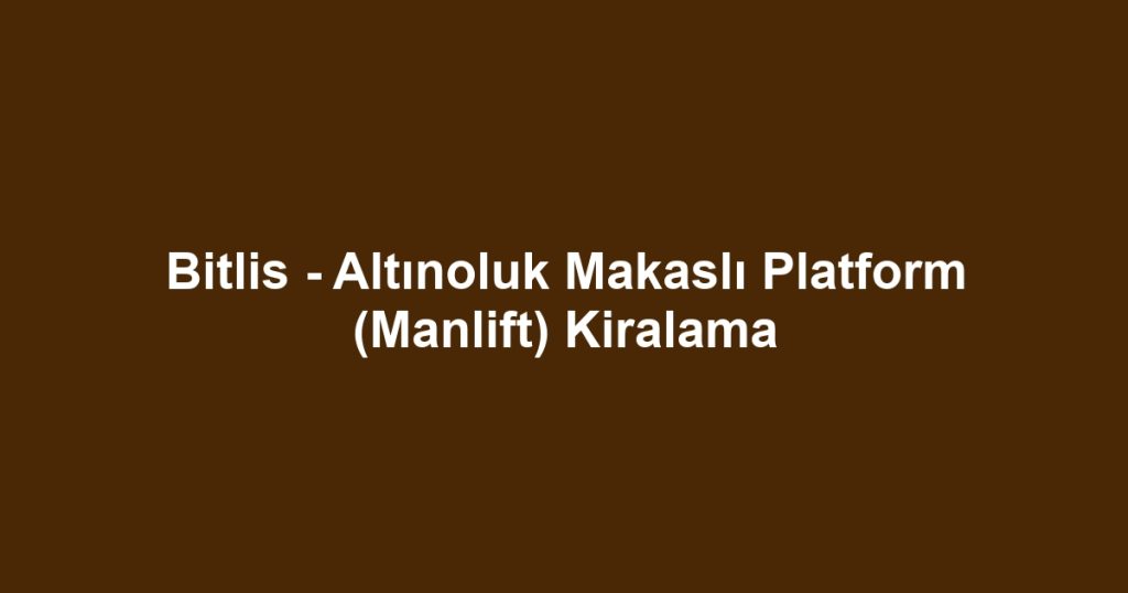 Bitlis - Altınoluk Makaslı Platform (Manlift) Kiralama