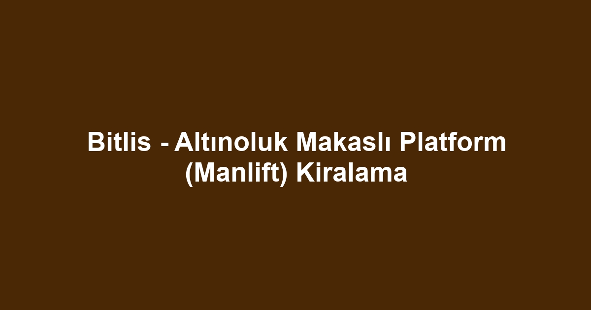 Bitlis - Altınoluk Makaslı Platform (Manlift) Kiralama