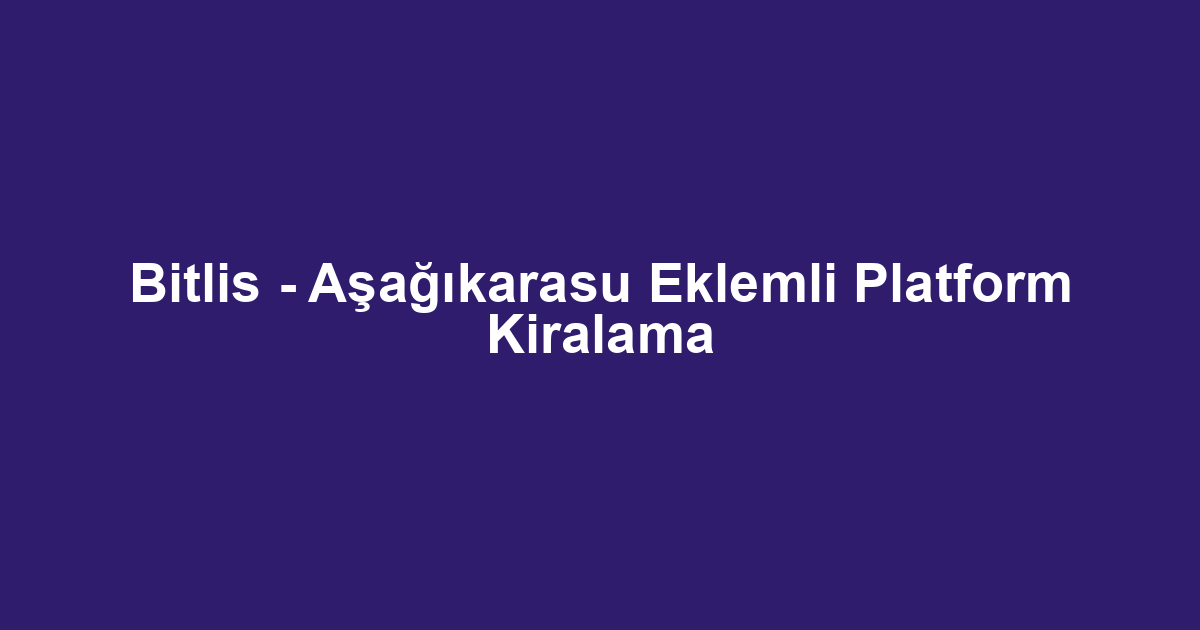 Bitlis - Aşağıkarasu Eklemli Platform Kiralama