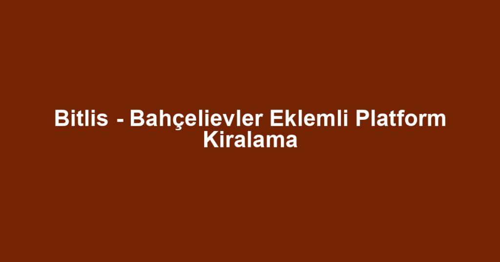 Bitlis - Bahçelievler Eklemli Platform Kiralama