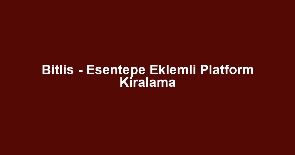 Bitlis - Esentepe Eklemli Platform Kiralama