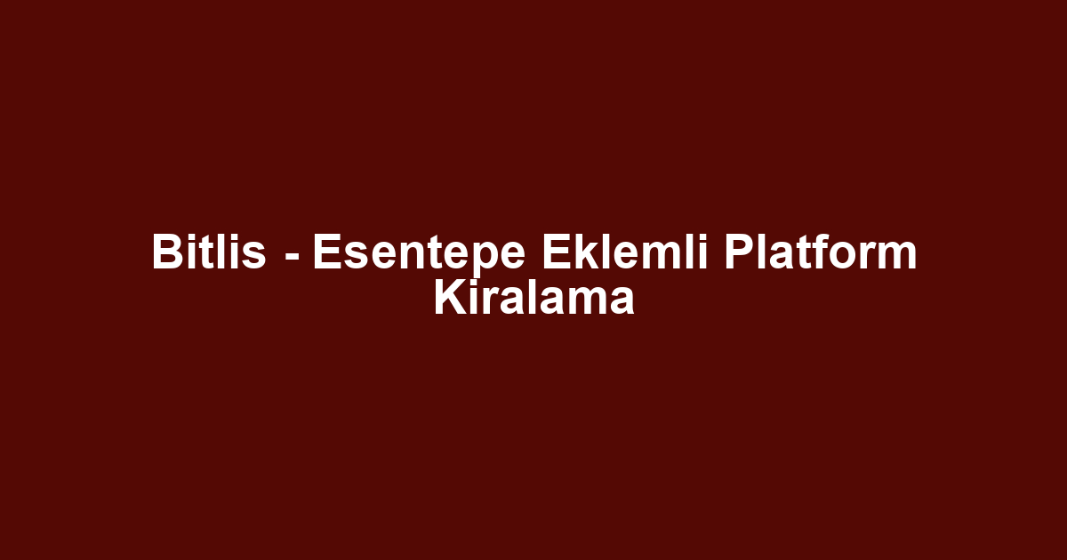 Bitlis - Esentepe Eklemli Platform Kiralama