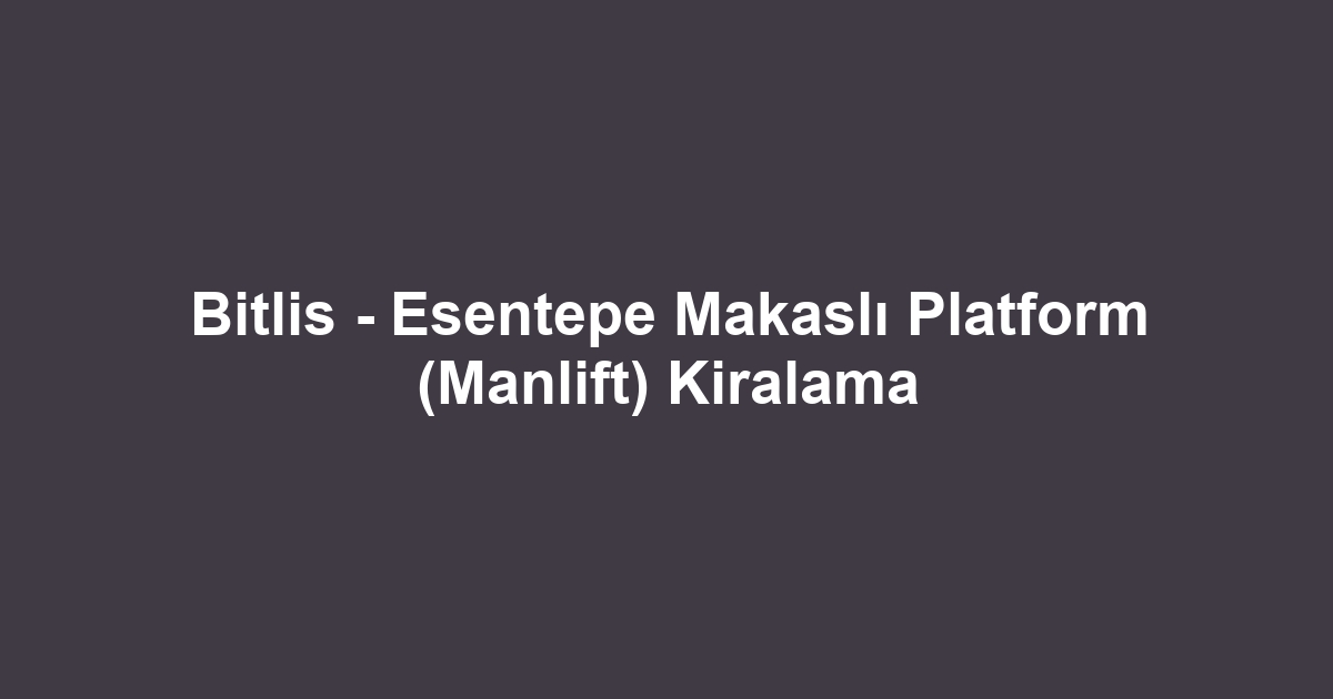 Bitlis - Esentepe Makaslı Platform (Manlift) Kiralama