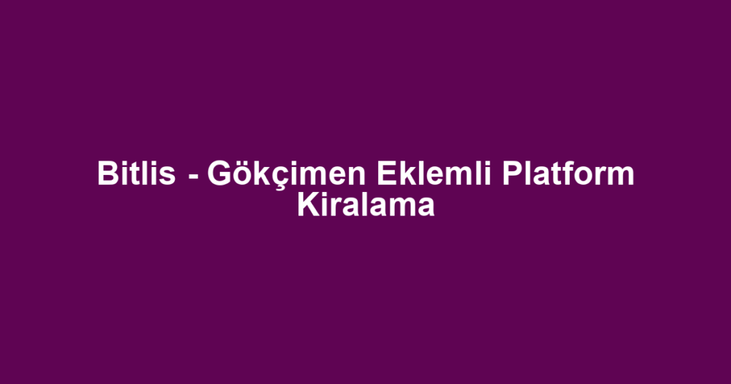 Bitlis - Gökçimen Eklemli Platform Kiralama