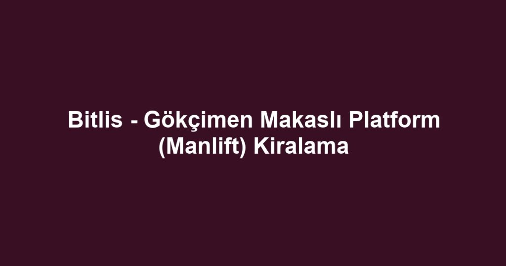 Bitlis - Gökçimen Makaslı Platform (Manlift) Kiralama