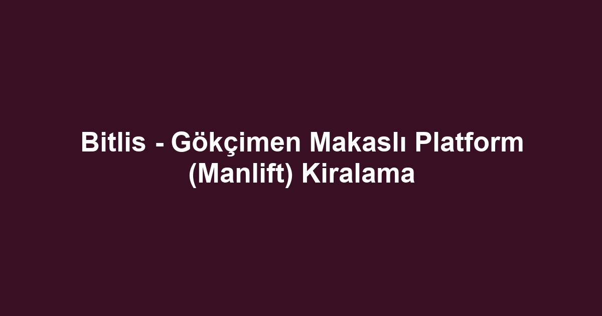 Bitlis - Gökçimen Makaslı Platform (Manlift) Kiralama
