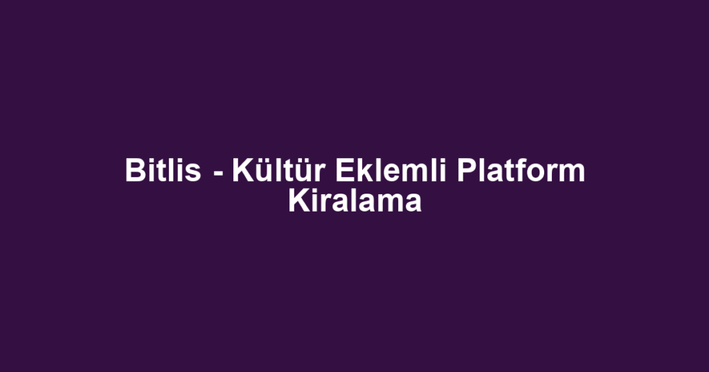 Bitlis - Kültür Eklemli Platform Kiralama