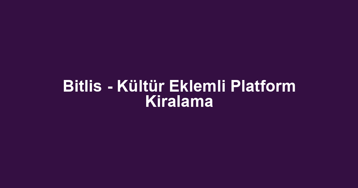Bitlis - Kültür Eklemli Platform Kiralama