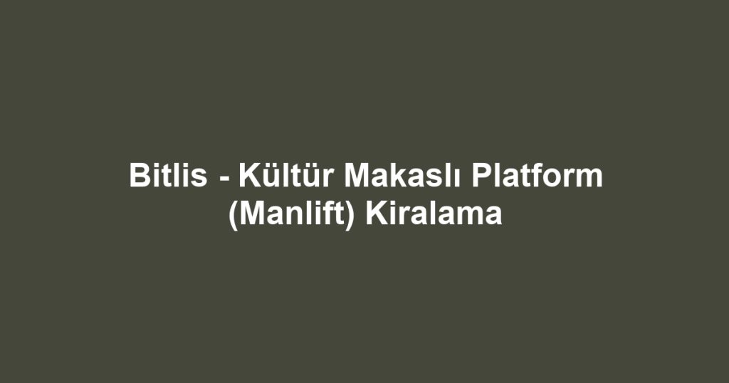 Bitlis - Kültür Makaslı Platform (Manlift) Kiralama