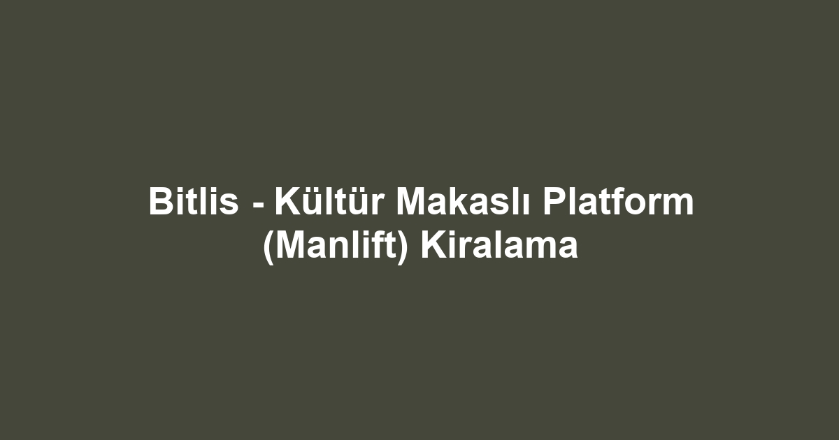 Bitlis - Kültür Makaslı Platform (Manlift) Kiralama