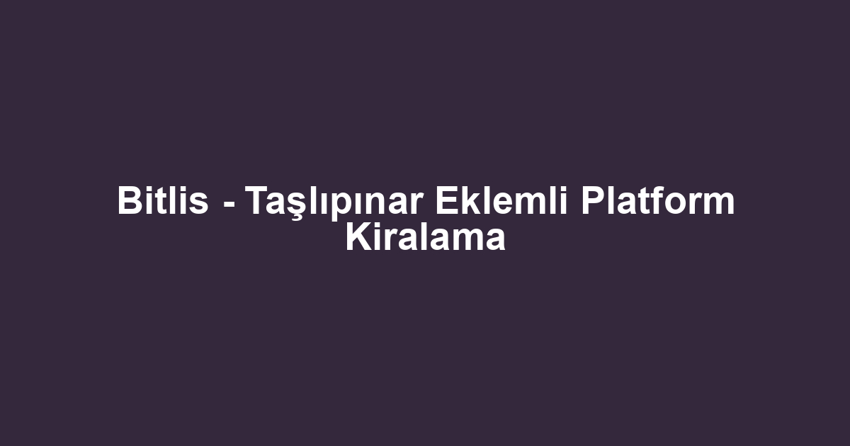 Bitlis - Taşlıpınar Eklemli Platform Kiralama