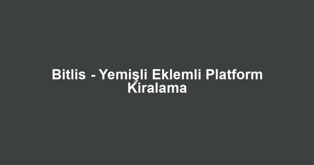 Bitlis - Yemişli Eklemli Platform Kiralama
