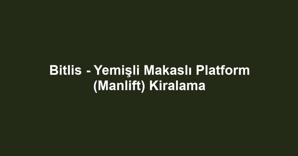 Bitlis - Yemişli Makaslı Platform (Manlift) Kiralama