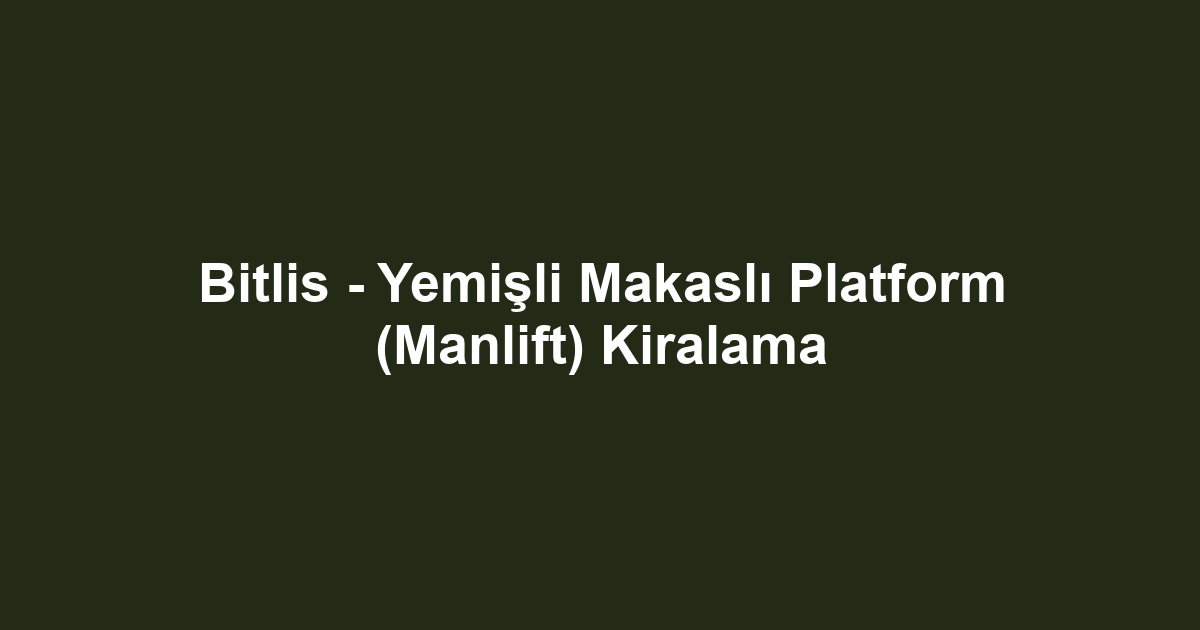 Bitlis - Yemişli Makaslı Platform (Manlift) Kiralama