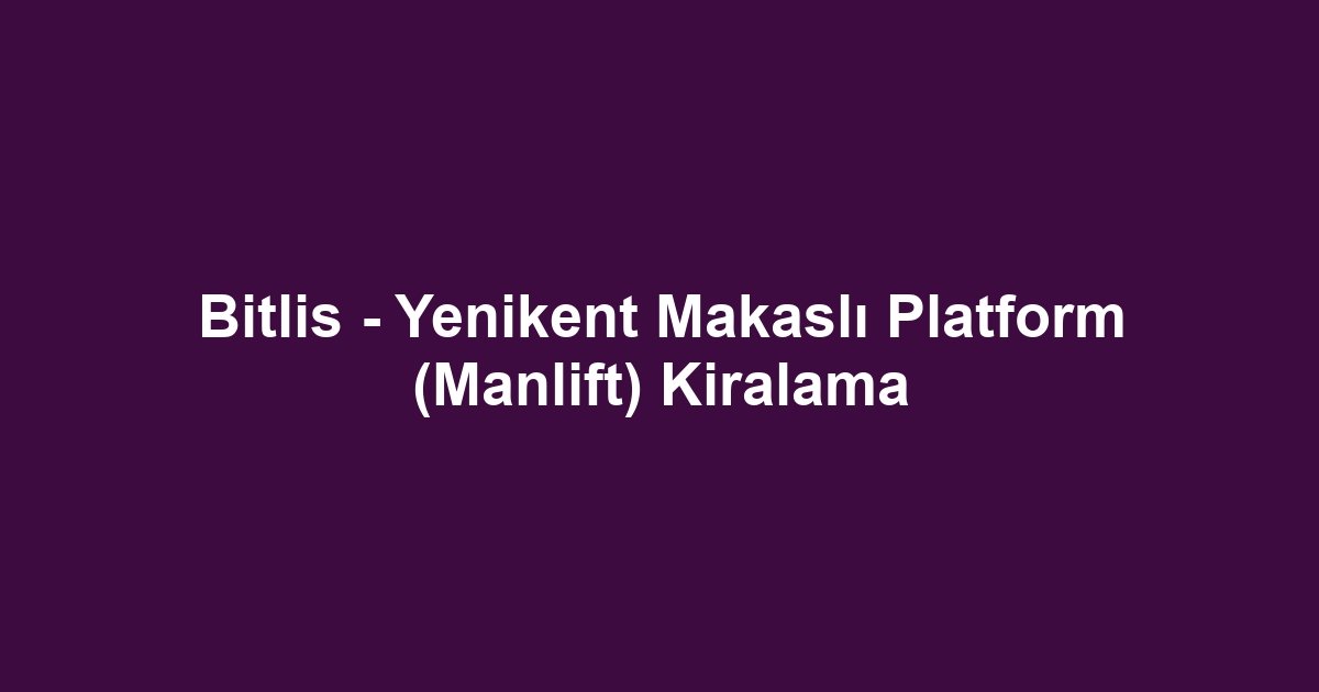 Bitlis - Yenikent Makaslı Platform (Manlift) Kiralama