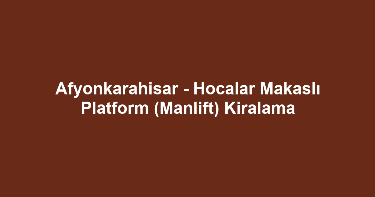 Afyonkarahisar - Hocalar Makaslı Platform (Manlift) Kiralama