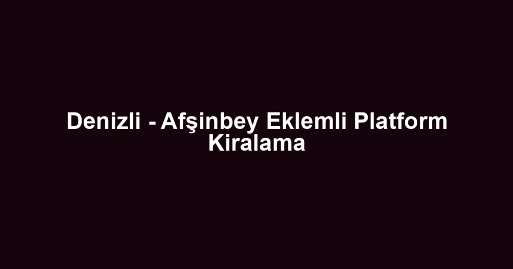 Denizli - Afşinbey Eklemli Platform Kiralama