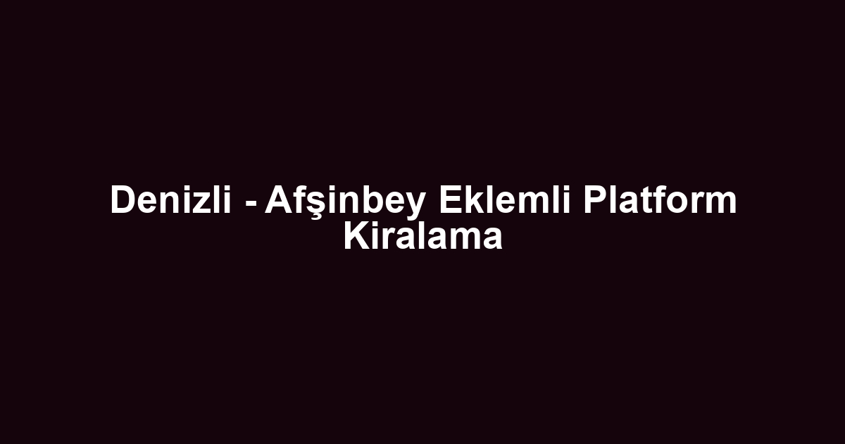 Denizli - Afşinbey Eklemli Platform Kiralama