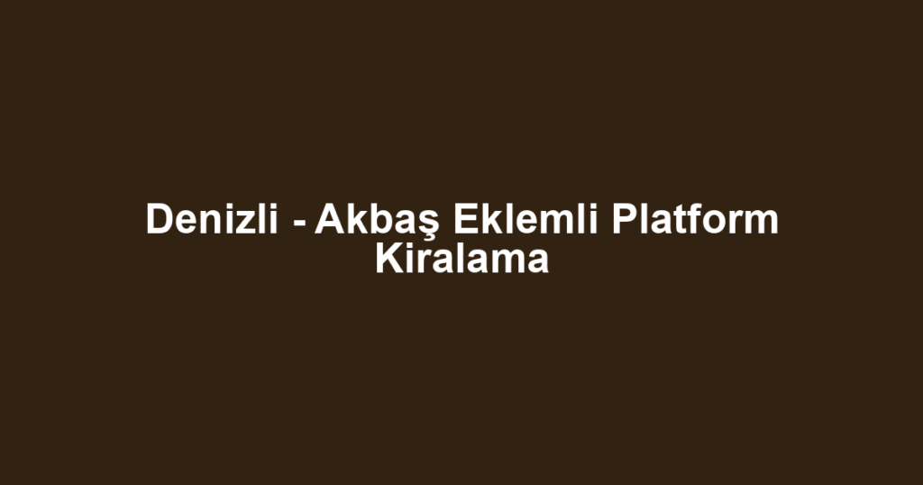 Denizli - Akbaş Eklemli Platform Kiralama