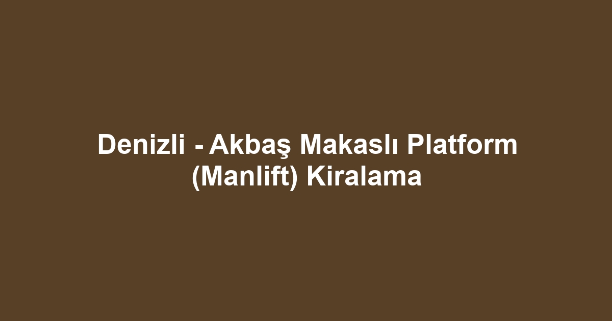 Denizli - Akbaş Makaslı Platform (Manlift) Kiralama