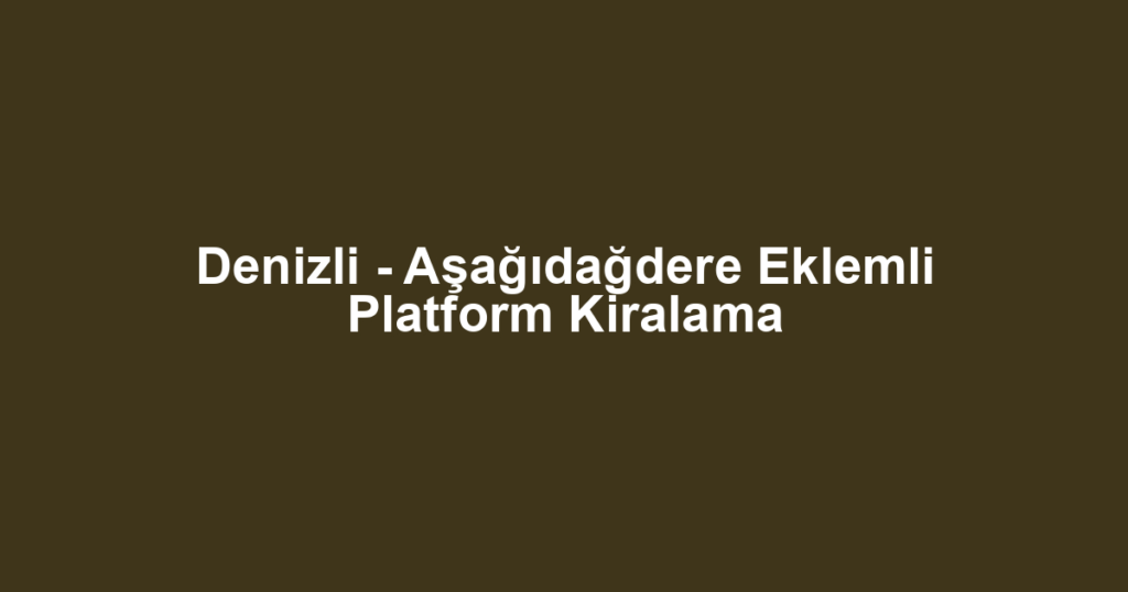 Denizli - Aşağıdağdere Eklemli Platform Kiralama