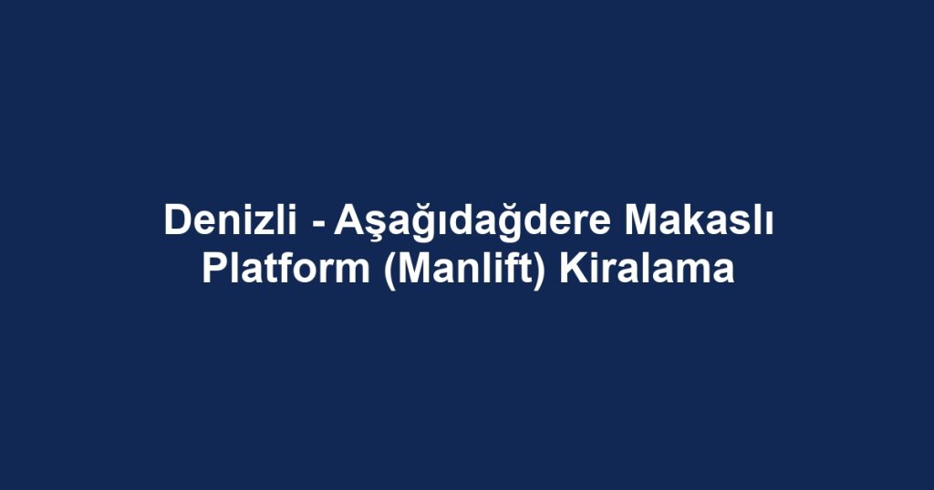 Denizli - Aşağıdağdere Makaslı Platform (Manlift) Kiralama