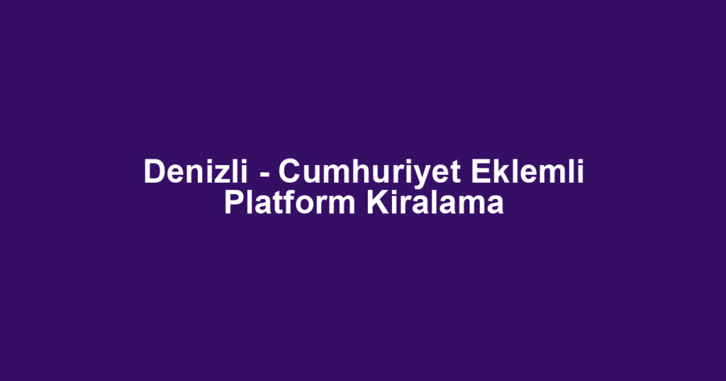 Denizli - Cumhuriyet Eklemli Platform Kiralama