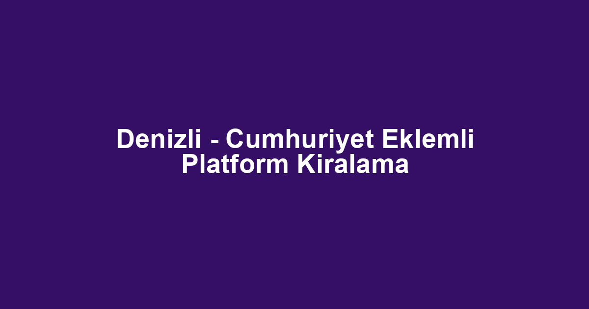 Denizli - Cumhuriyet Eklemli Platform Kiralama