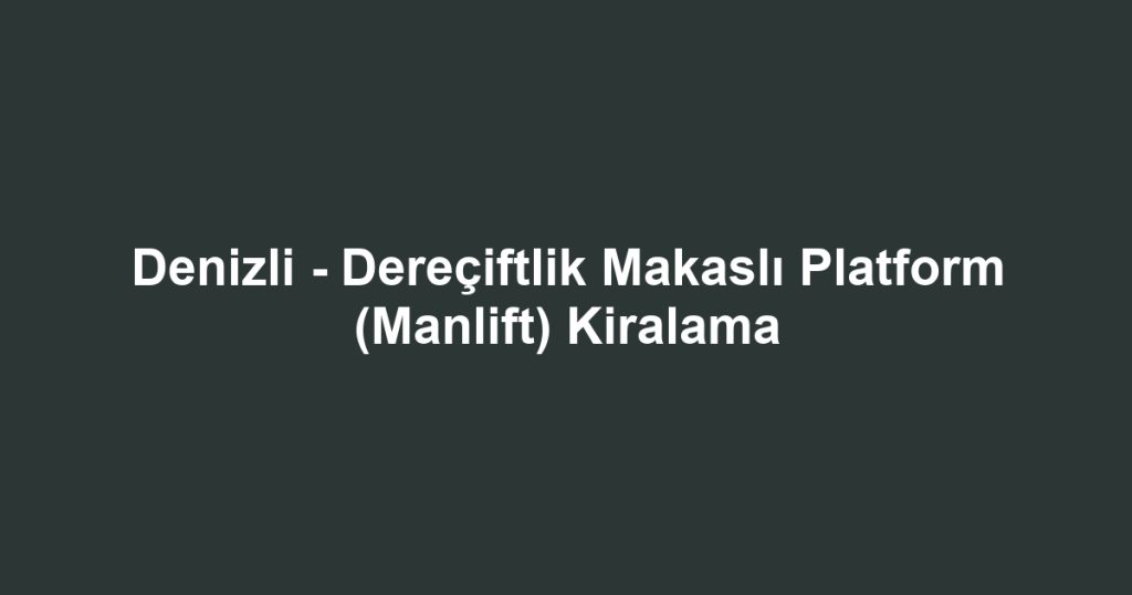 Denizli - Dereçiftlik Makaslı Platform (Manlift) Kiralama