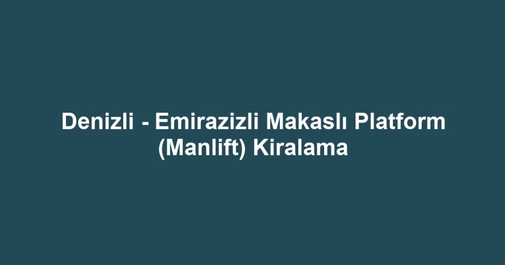 Denizli - Emirazizli Makaslı Platform (Manlift) Kiralama