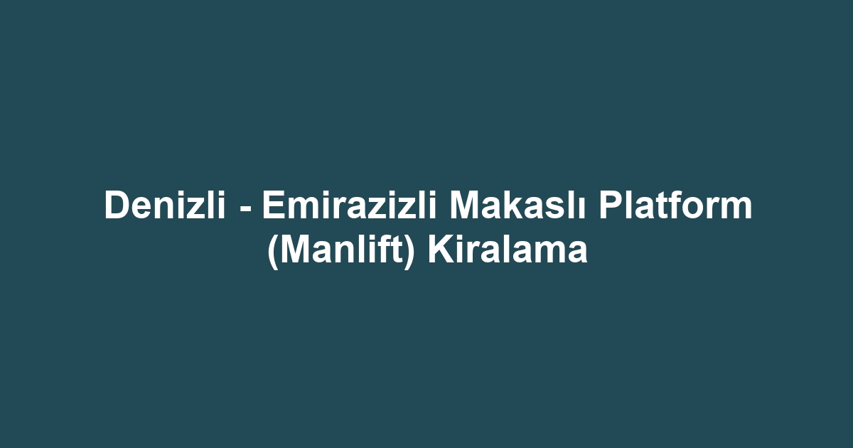 Denizli - Emirazizli Makaslı Platform (Manlift) Kiralama