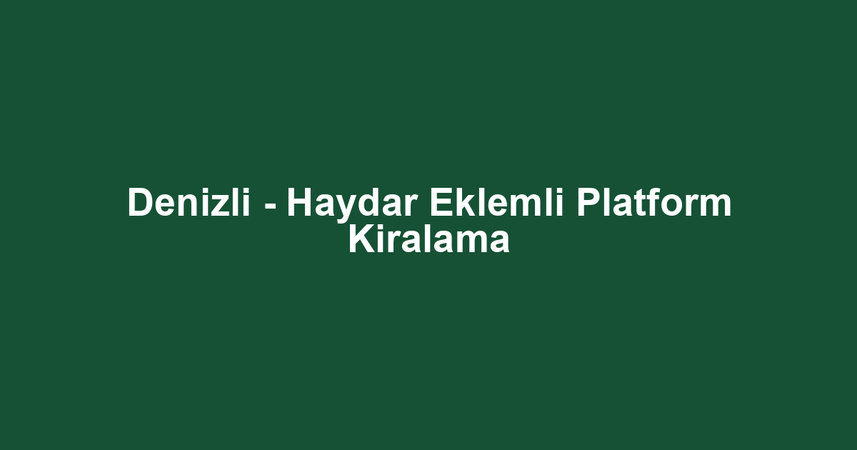 Denizli - Haydar Eklemli Platform Kiralama