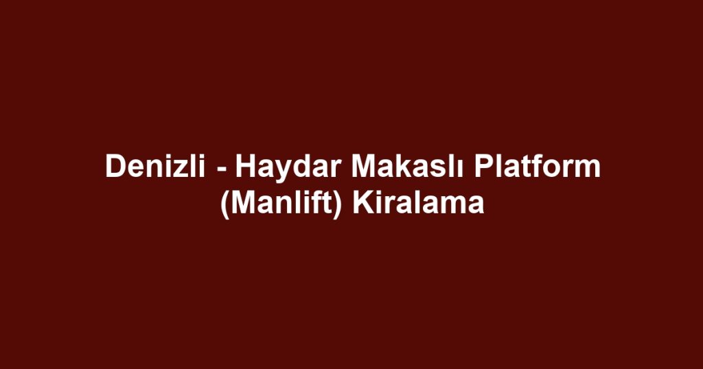Denizli - Haydar Makaslı Platform (Manlift) Kiralama