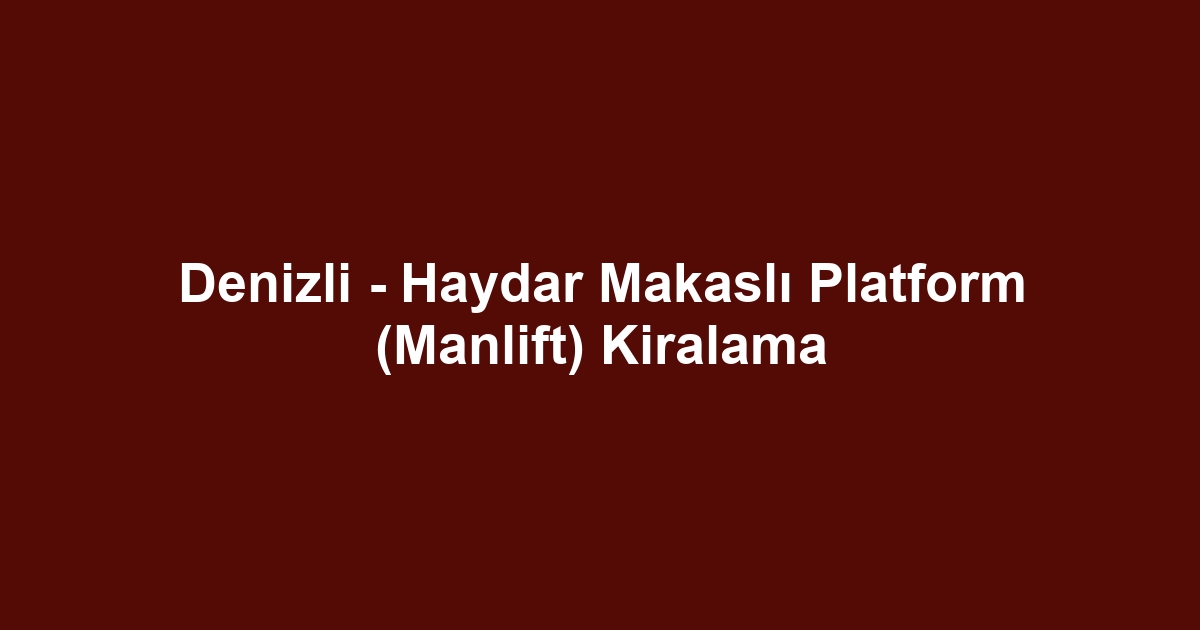 Denizli - Haydar Makaslı Platform (Manlift) Kiralama