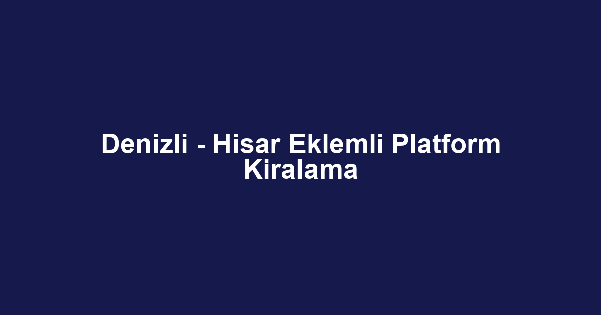 Denizli - Hisar Eklemli Platform Kiralama