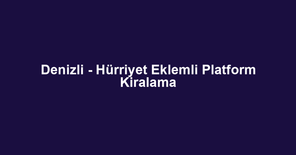 Denizli - Hürriyet Eklemli Platform Kiralama