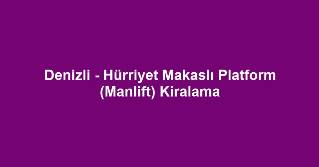 Denizli - Hürriyet Makaslı Platform (Manlift) Kiralama