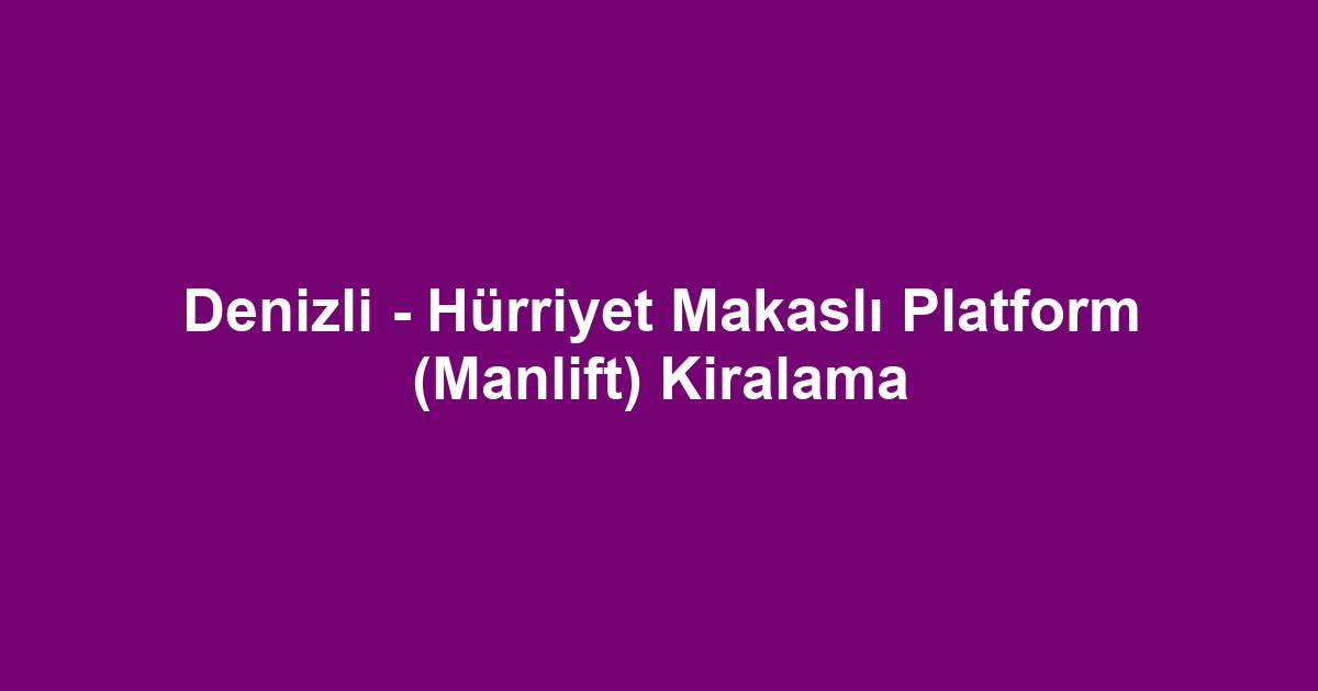Denizli - Hürriyet Makaslı Platform (Manlift) Kiralama