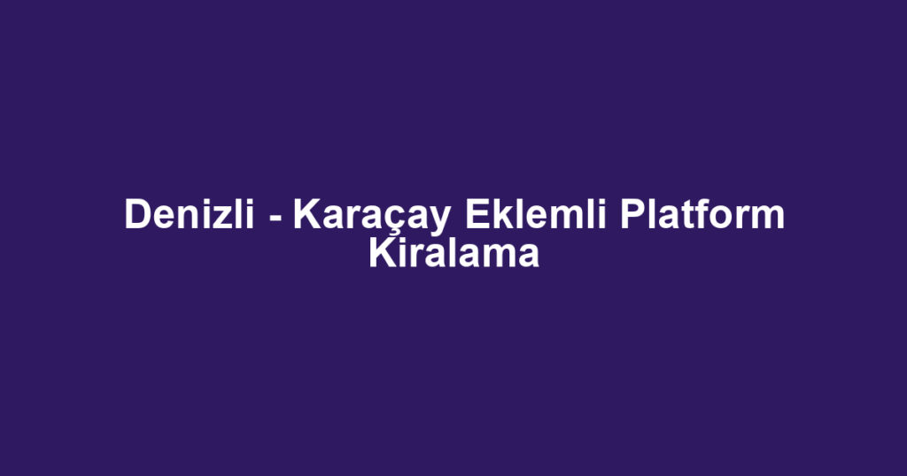 Denizli - Karaçay Eklemli Platform Kiralama