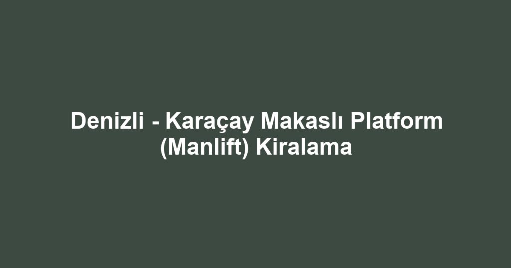 Denizli - Karaçay Makaslı Platform (Manlift) Kiralama