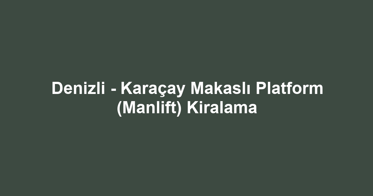 Denizli - Karaçay Makaslı Platform (Manlift) Kiralama