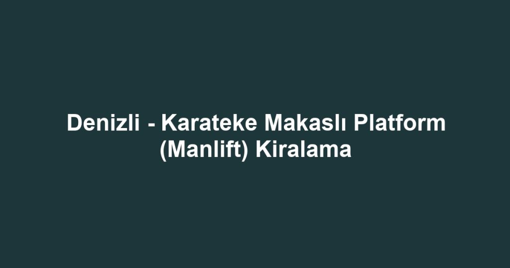 Denizli - Karateke Makaslı Platform (Manlift) Kiralama