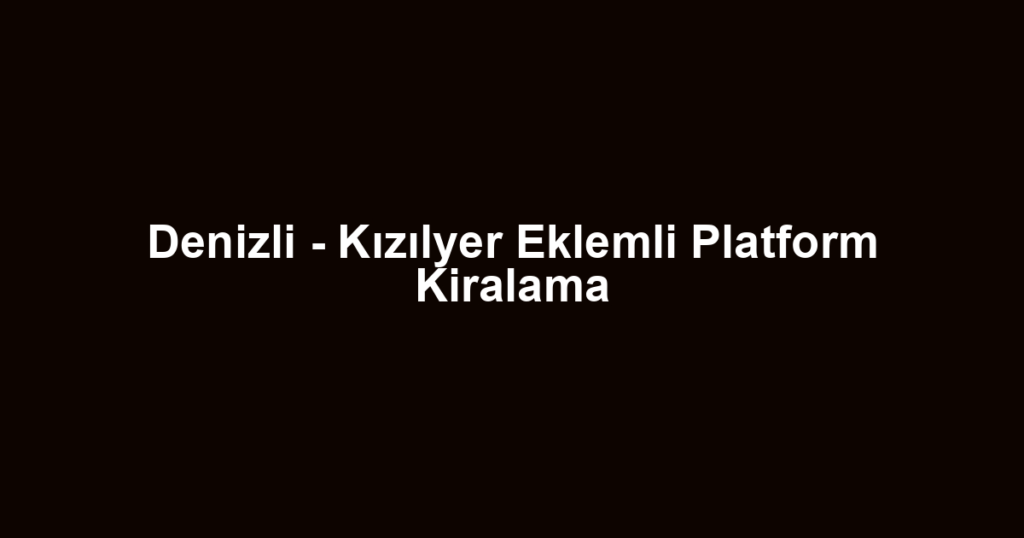 Denizli - Kızılyer Eklemli Platform Kiralama