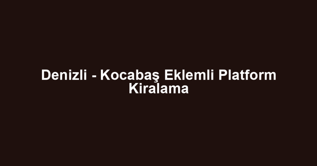 Denizli - Kocabaş Eklemli Platform Kiralama